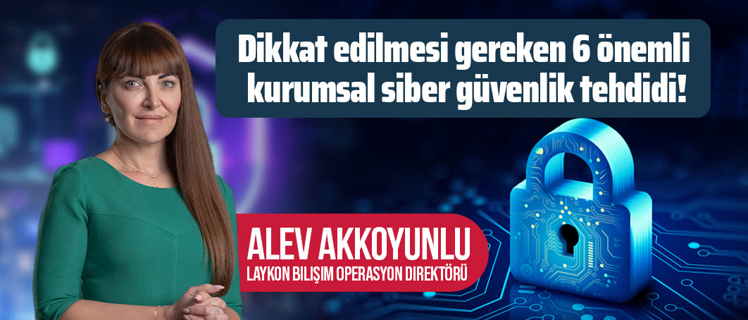 Dikkat edilmesi gereken 6 önemli kurumsal siber güvenlik tehdidi
